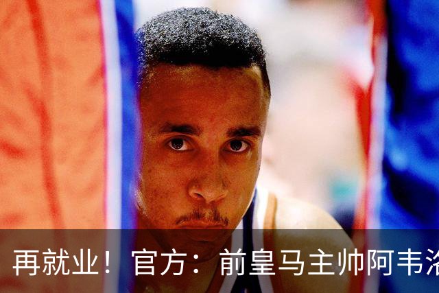 再就业！官方：前皇马主帅阿韦洛亚执教富勒姆，签约至2029年