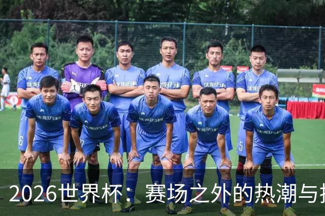 2026世界杯：赛场之外的热潮与挑战
